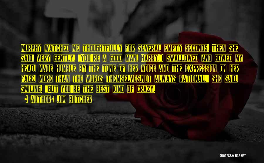 Jim Butcher Quotes: Murphy Watched Me Thoughtfully For Several Empty Seconds. Then She Said, Very Gently, You're A Good Man, Harry.i Swallowed And