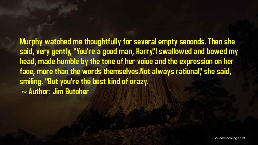 Jim Butcher Quotes: Murphy Watched Me Thoughtfully For Several Empty Seconds. Then She Said, Very Gently, You're A Good Man, Harry.i Swallowed And