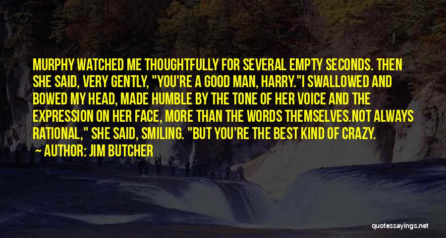 Jim Butcher Quotes: Murphy Watched Me Thoughtfully For Several Empty Seconds. Then She Said, Very Gently, You're A Good Man, Harry.i Swallowed And