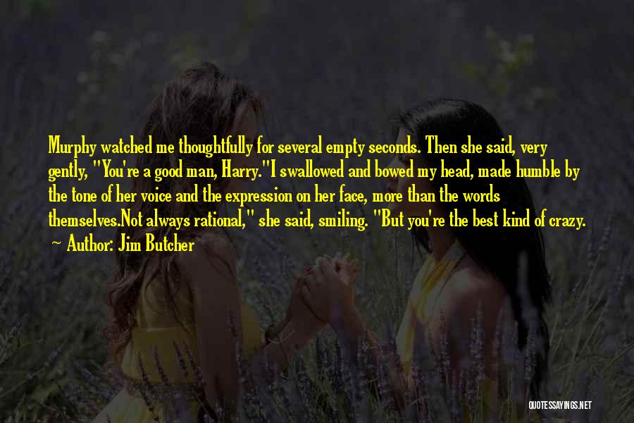 Jim Butcher Quotes: Murphy Watched Me Thoughtfully For Several Empty Seconds. Then She Said, Very Gently, You're A Good Man, Harry.i Swallowed And