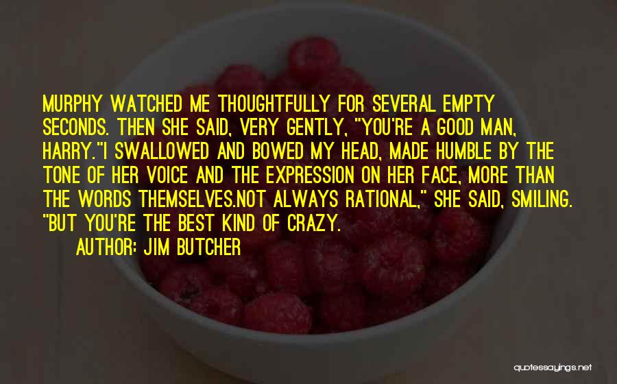 Jim Butcher Quotes: Murphy Watched Me Thoughtfully For Several Empty Seconds. Then She Said, Very Gently, You're A Good Man, Harry.i Swallowed And