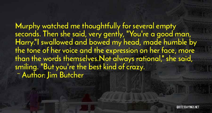 Jim Butcher Quotes: Murphy Watched Me Thoughtfully For Several Empty Seconds. Then She Said, Very Gently, You're A Good Man, Harry.i Swallowed And