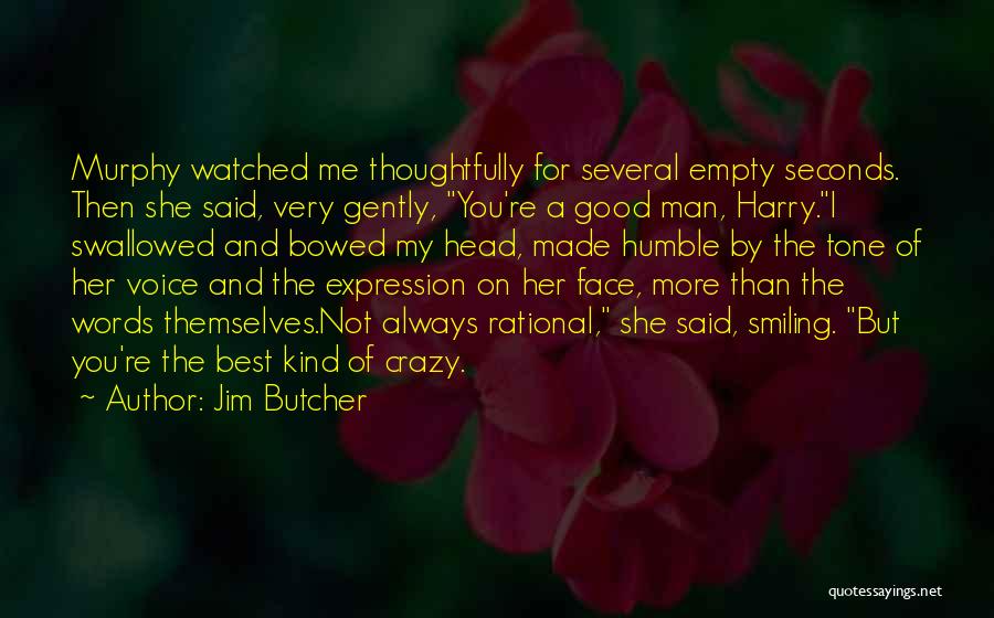 Jim Butcher Quotes: Murphy Watched Me Thoughtfully For Several Empty Seconds. Then She Said, Very Gently, You're A Good Man, Harry.i Swallowed And