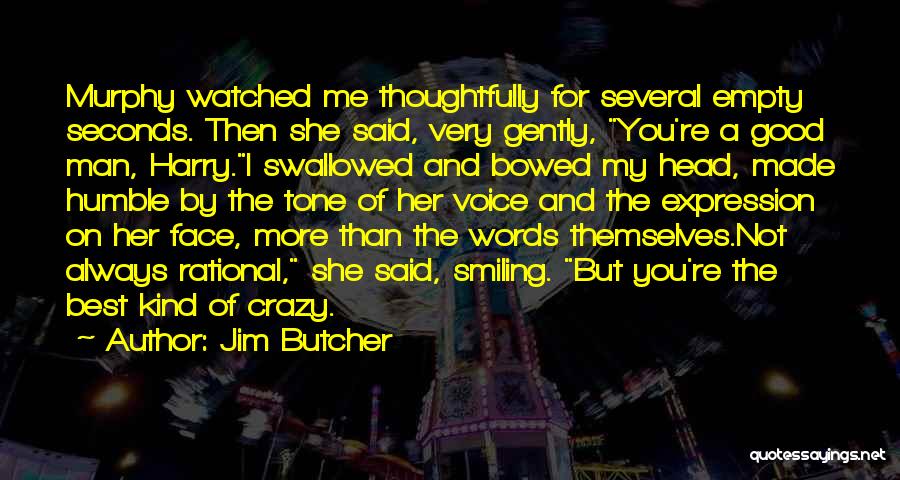 Jim Butcher Quotes: Murphy Watched Me Thoughtfully For Several Empty Seconds. Then She Said, Very Gently, You're A Good Man, Harry.i Swallowed And