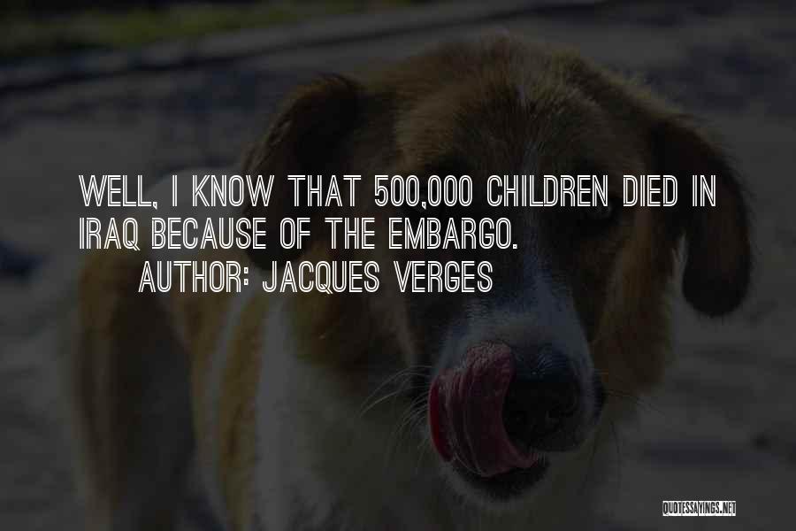 Jacques Verges Quotes: Well, I Know That 500,000 Children Died In Iraq Because Of The Embargo.