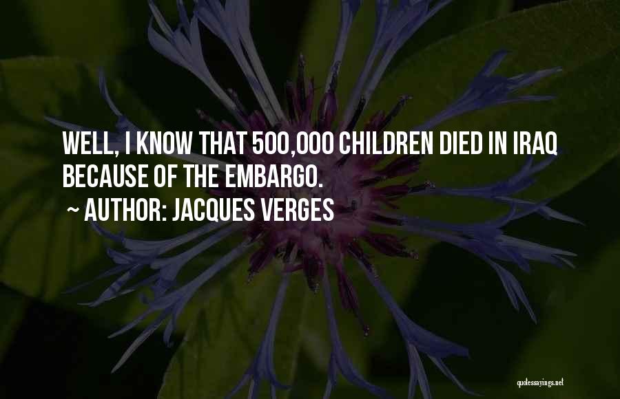 Jacques Verges Quotes: Well, I Know That 500,000 Children Died In Iraq Because Of The Embargo.