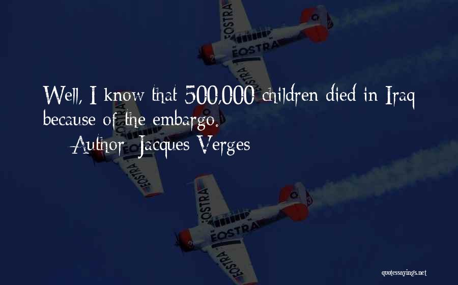 Jacques Verges Quotes: Well, I Know That 500,000 Children Died In Iraq Because Of The Embargo.