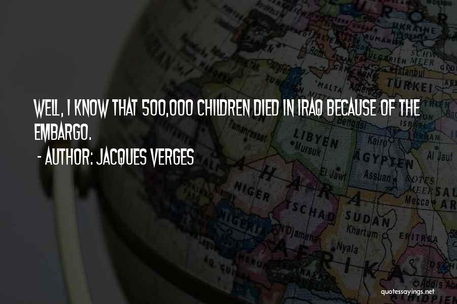 Jacques Verges Quotes: Well, I Know That 500,000 Children Died In Iraq Because Of The Embargo.