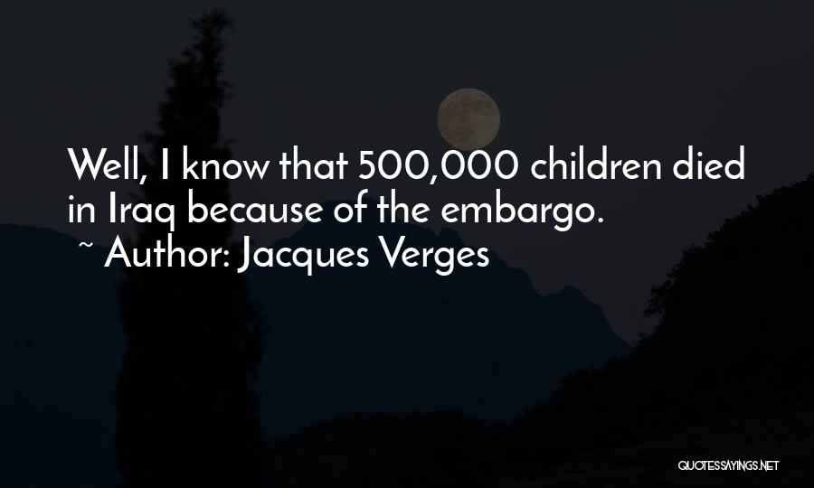 Jacques Verges Quotes: Well, I Know That 500,000 Children Died In Iraq Because Of The Embargo.