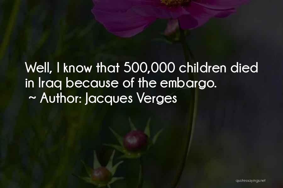 Jacques Verges Quotes: Well, I Know That 500,000 Children Died In Iraq Because Of The Embargo.