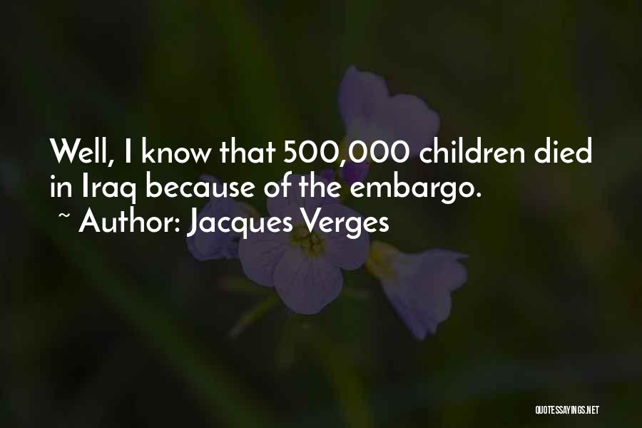 Jacques Verges Quotes: Well, I Know That 500,000 Children Died In Iraq Because Of The Embargo.