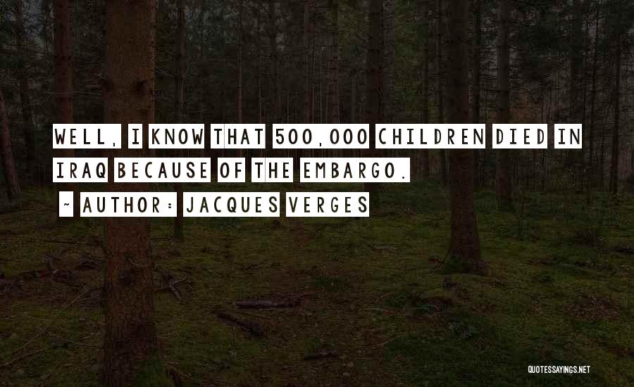 Jacques Verges Quotes: Well, I Know That 500,000 Children Died In Iraq Because Of The Embargo.