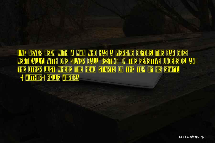 Belle Aurora Quotes: I've Never Been With A Man Who Has A Piercing Before. The Bar Goes Vertically, With One Silver Ball Resting