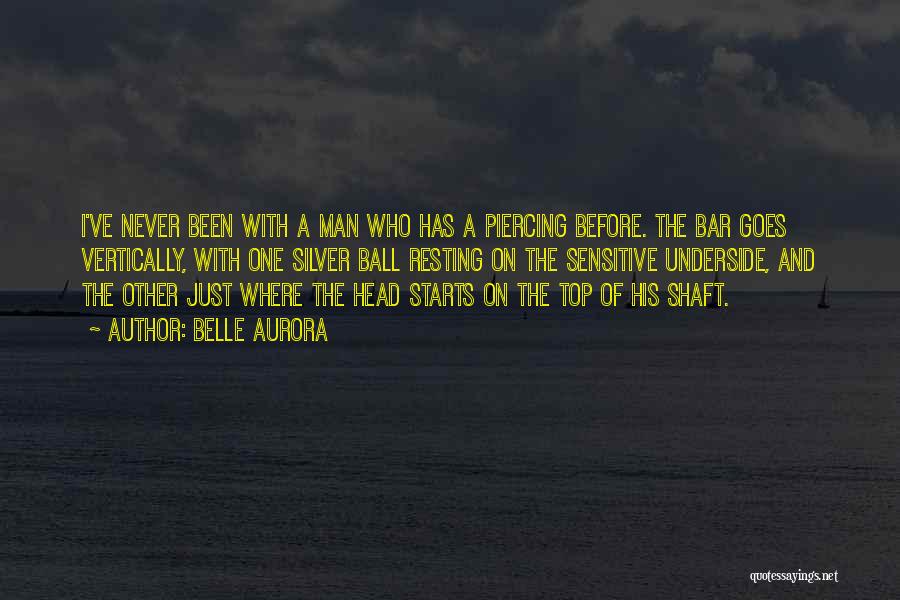 Belle Aurora Quotes: I've Never Been With A Man Who Has A Piercing Before. The Bar Goes Vertically, With One Silver Ball Resting