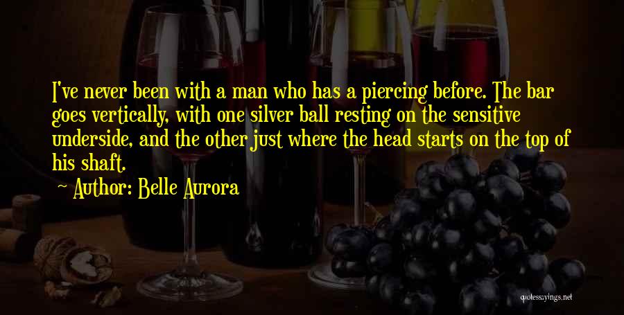 Belle Aurora Quotes: I've Never Been With A Man Who Has A Piercing Before. The Bar Goes Vertically, With One Silver Ball Resting