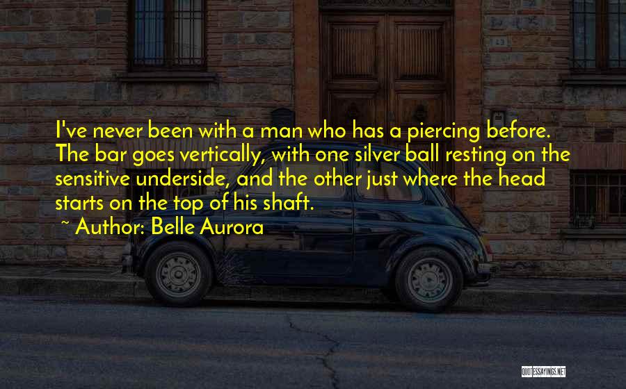 Belle Aurora Quotes: I've Never Been With A Man Who Has A Piercing Before. The Bar Goes Vertically, With One Silver Ball Resting