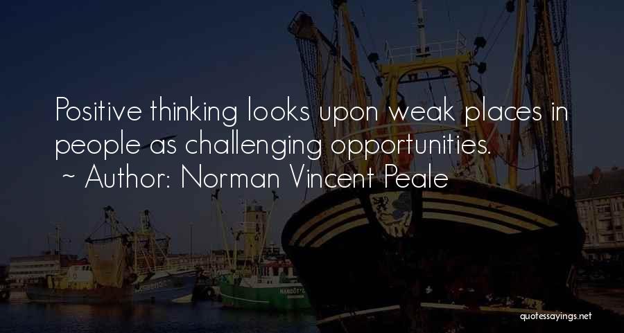 Norman Vincent Peale Quotes: Positive Thinking Looks Upon Weak Places In People As Challenging Opportunities.