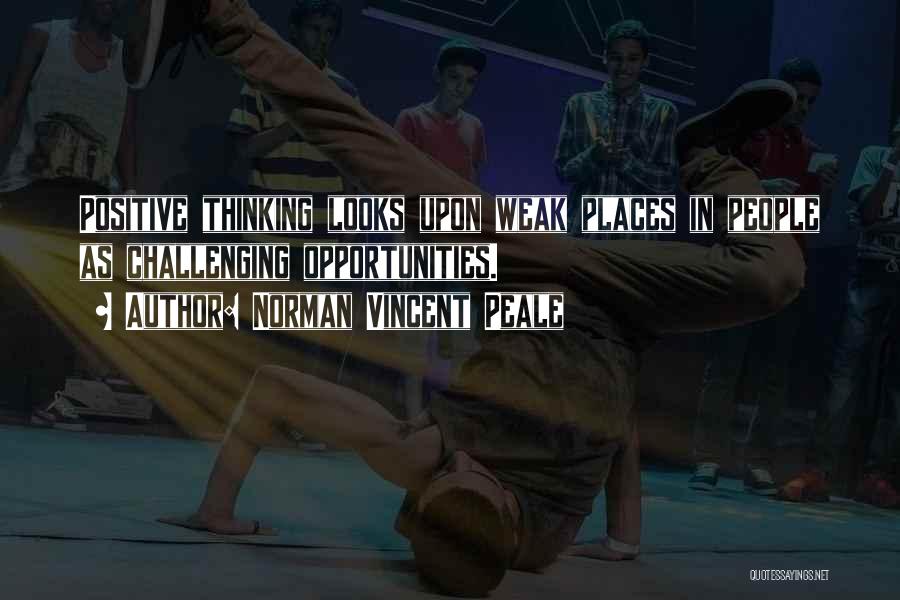 Norman Vincent Peale Quotes: Positive Thinking Looks Upon Weak Places In People As Challenging Opportunities.