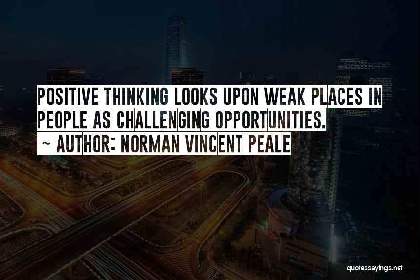 Norman Vincent Peale Quotes: Positive Thinking Looks Upon Weak Places In People As Challenging Opportunities.