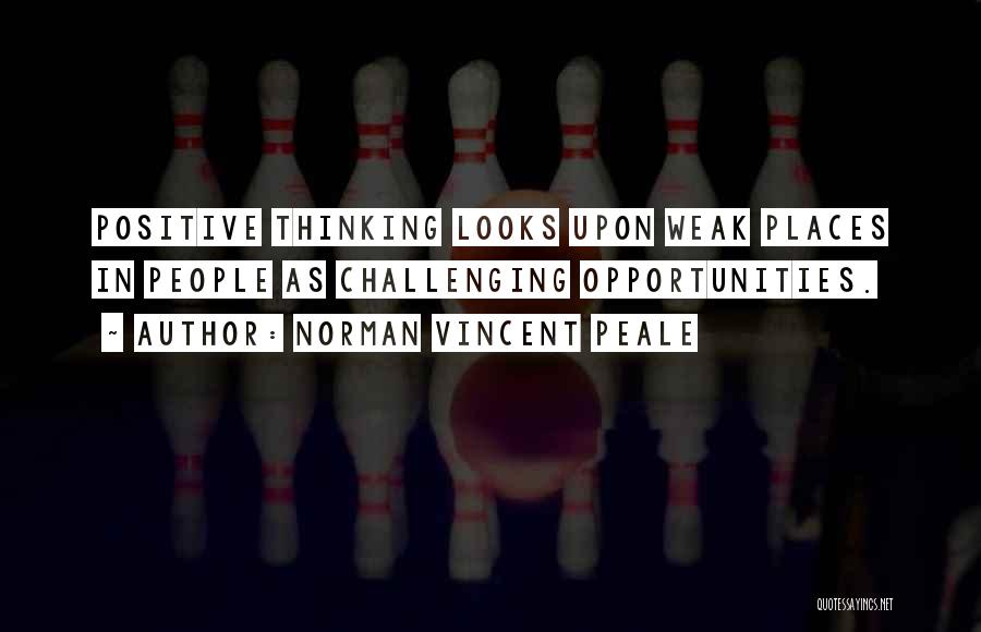 Norman Vincent Peale Quotes: Positive Thinking Looks Upon Weak Places In People As Challenging Opportunities.