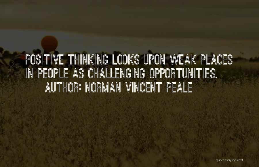 Norman Vincent Peale Quotes: Positive Thinking Looks Upon Weak Places In People As Challenging Opportunities.