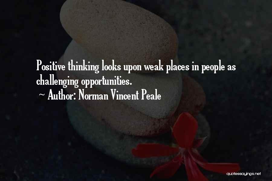 Norman Vincent Peale Quotes: Positive Thinking Looks Upon Weak Places In People As Challenging Opportunities.