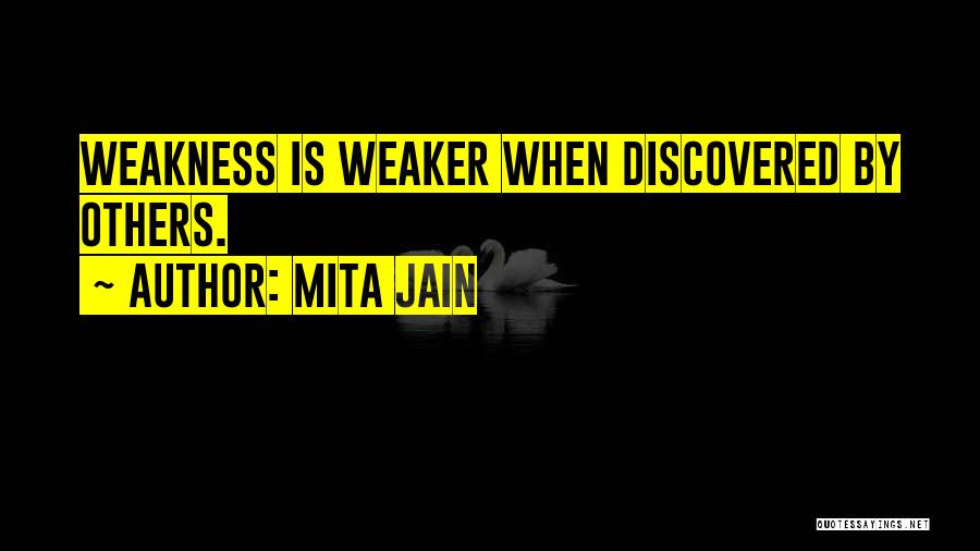 Mita Jain Quotes: Weakness Is Weaker When Discovered By Others.