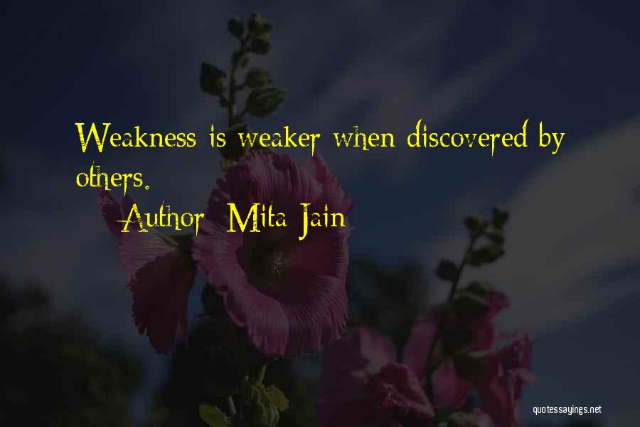 Mita Jain Quotes: Weakness Is Weaker When Discovered By Others.