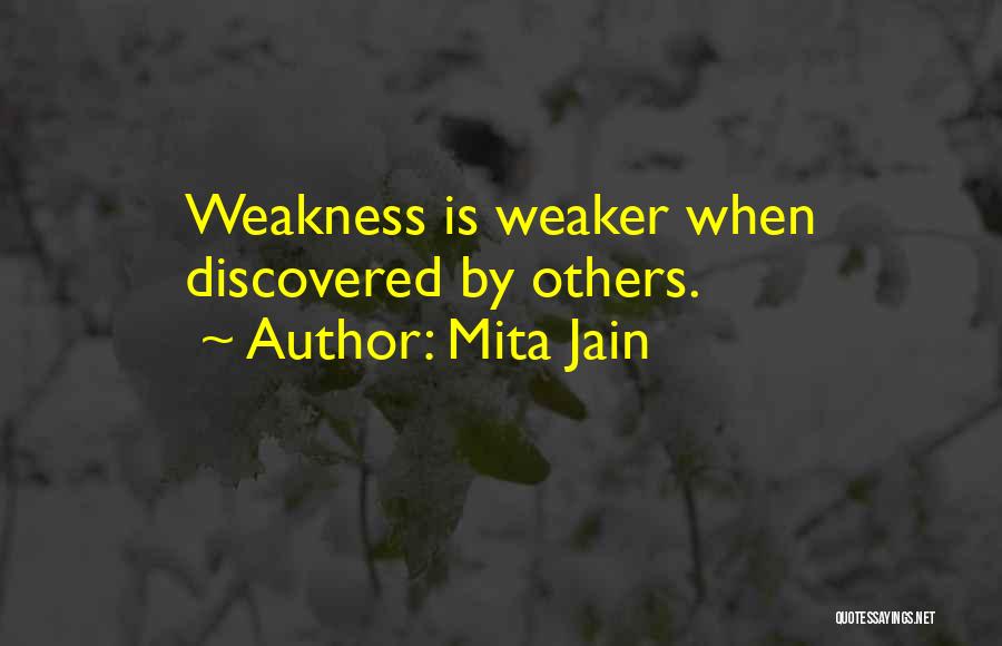 Mita Jain Quotes: Weakness Is Weaker When Discovered By Others.