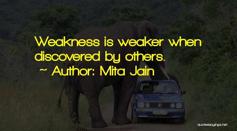 Mita Jain Quotes: Weakness Is Weaker When Discovered By Others.