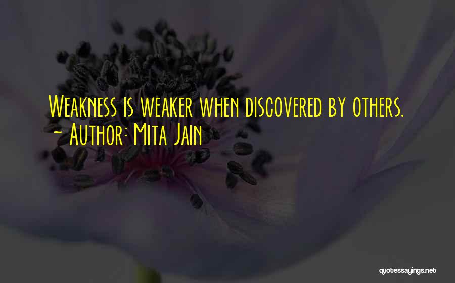 Mita Jain Quotes: Weakness Is Weaker When Discovered By Others.