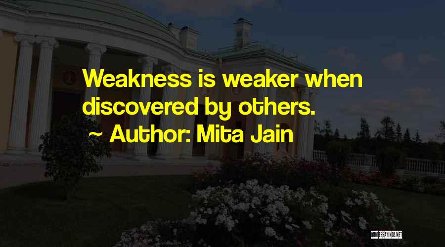 Mita Jain Quotes: Weakness Is Weaker When Discovered By Others.