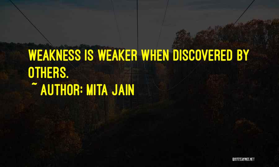 Mita Jain Quotes: Weakness Is Weaker When Discovered By Others.