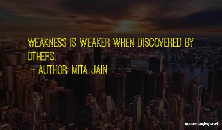 Mita Jain Quotes: Weakness Is Weaker When Discovered By Others.