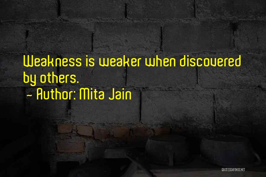 Mita Jain Quotes: Weakness Is Weaker When Discovered By Others.