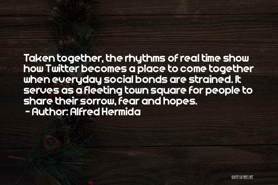 Alfred Hermida Quotes: Taken Together, The Rhythms Of Real Time Show How Twitter Becomes A Place To Come Together When Everyday Social Bonds