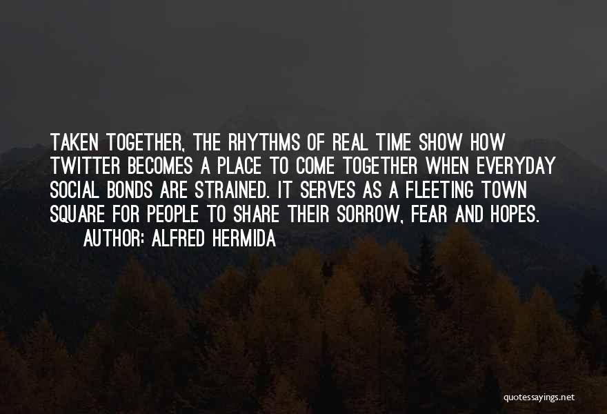 Alfred Hermida Quotes: Taken Together, The Rhythms Of Real Time Show How Twitter Becomes A Place To Come Together When Everyday Social Bonds