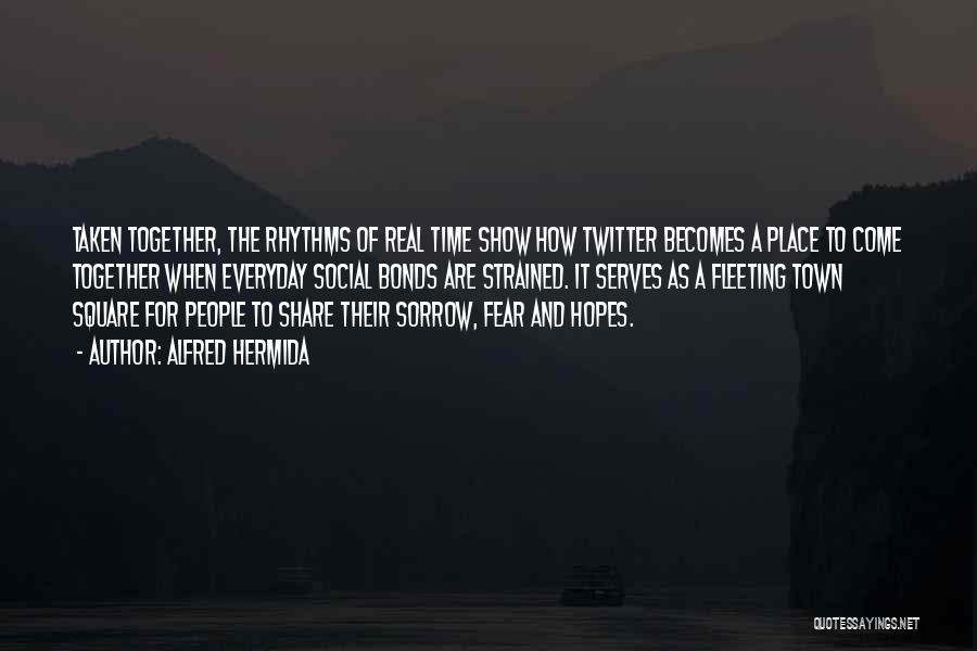 Alfred Hermida Quotes: Taken Together, The Rhythms Of Real Time Show How Twitter Becomes A Place To Come Together When Everyday Social Bonds