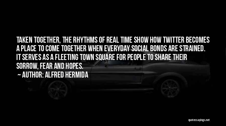 Alfred Hermida Quotes: Taken Together, The Rhythms Of Real Time Show How Twitter Becomes A Place To Come Together When Everyday Social Bonds