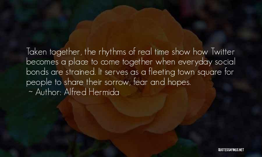 Alfred Hermida Quotes: Taken Together, The Rhythms Of Real Time Show How Twitter Becomes A Place To Come Together When Everyday Social Bonds