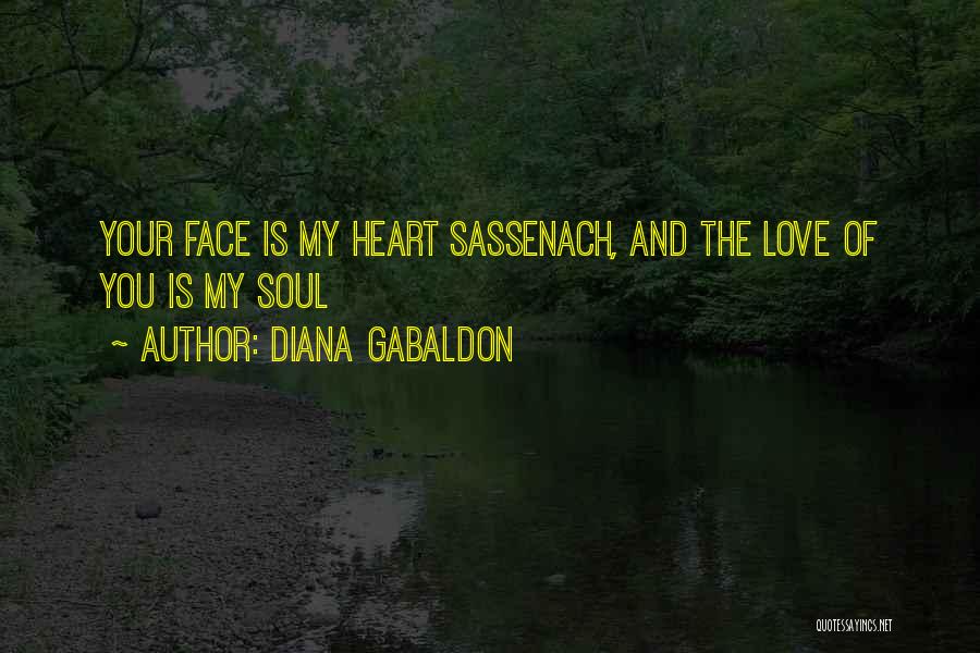 Diana Gabaldon Quotes: Your Face Is My Heart Sassenach, And The Love Of You Is My Soul