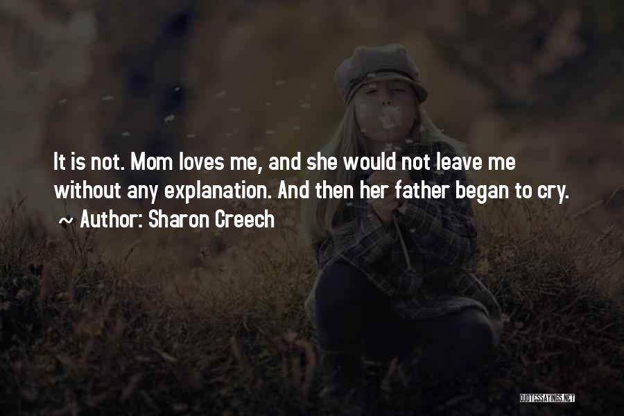 Sharon Creech Quotes: It Is Not. Mom Loves Me, And She Would Not Leave Me Without Any Explanation. And Then Her Father Began