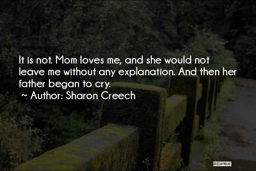 Sharon Creech Quotes: It Is Not. Mom Loves Me, And She Would Not Leave Me Without Any Explanation. And Then Her Father Began