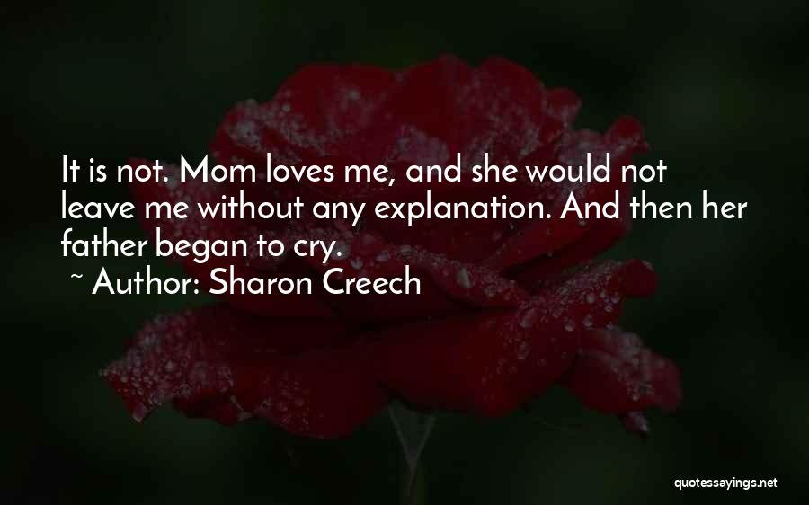 Sharon Creech Quotes: It Is Not. Mom Loves Me, And She Would Not Leave Me Without Any Explanation. And Then Her Father Began