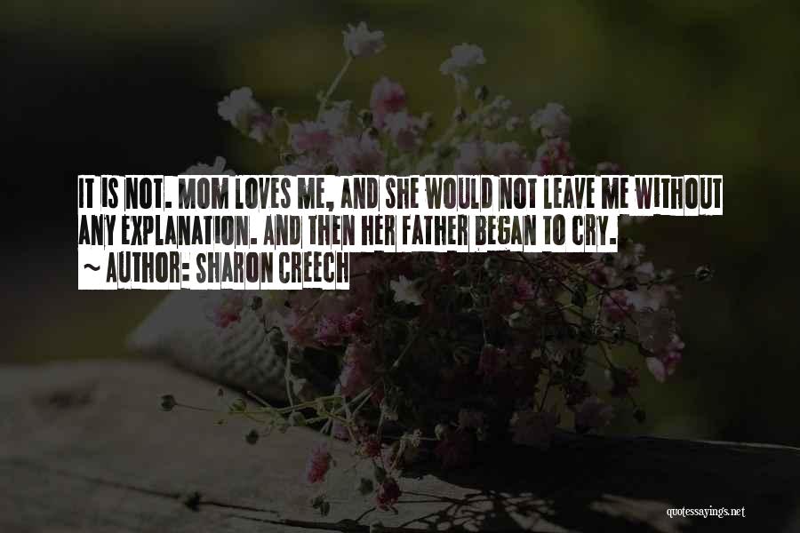 Sharon Creech Quotes: It Is Not. Mom Loves Me, And She Would Not Leave Me Without Any Explanation. And Then Her Father Began