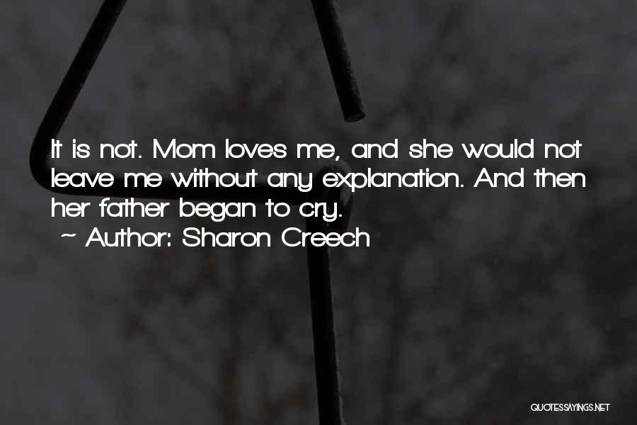 Sharon Creech Quotes: It Is Not. Mom Loves Me, And She Would Not Leave Me Without Any Explanation. And Then Her Father Began