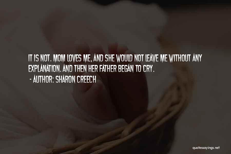 Sharon Creech Quotes: It Is Not. Mom Loves Me, And She Would Not Leave Me Without Any Explanation. And Then Her Father Began