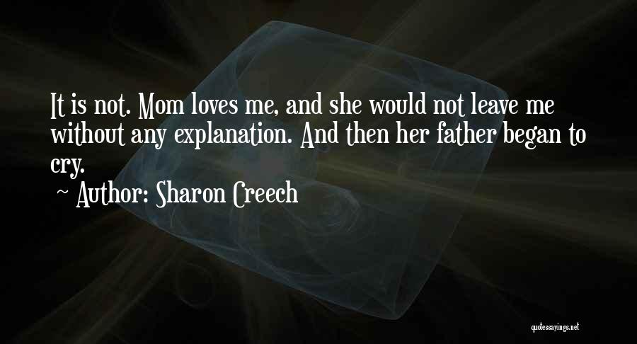 Sharon Creech Quotes: It Is Not. Mom Loves Me, And She Would Not Leave Me Without Any Explanation. And Then Her Father Began