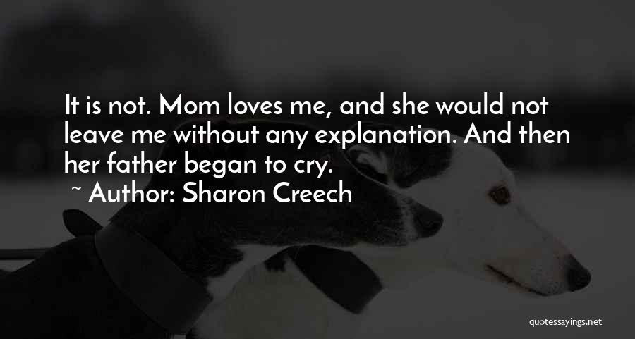 Sharon Creech Quotes: It Is Not. Mom Loves Me, And She Would Not Leave Me Without Any Explanation. And Then Her Father Began