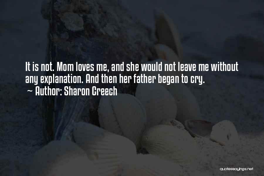 Sharon Creech Quotes: It Is Not. Mom Loves Me, And She Would Not Leave Me Without Any Explanation. And Then Her Father Began